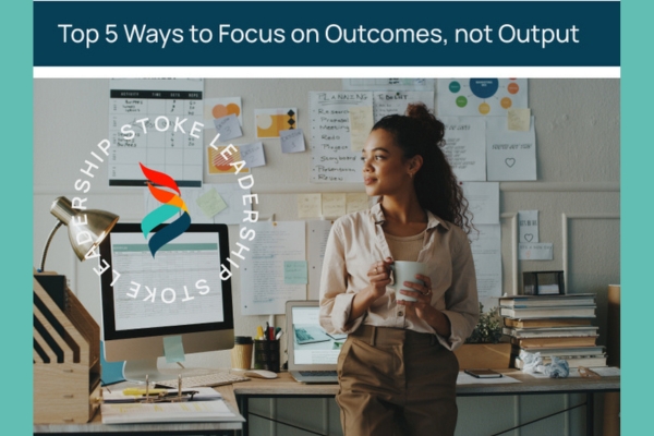 Top 5 Ways to Focus on Outcomes, not Output