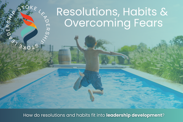 Stoke Leadershiip: Resolutions, Habits and Overcoming Fears