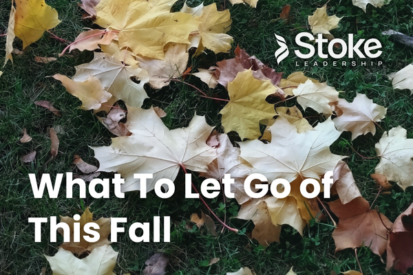 Stoke Blog: What To Let Go of This Fall